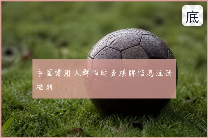中国常用人群临时查棋牌信息注册福利