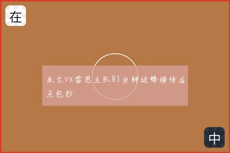 米兰vs雷恩主队81分钟边锋横传后点包抄