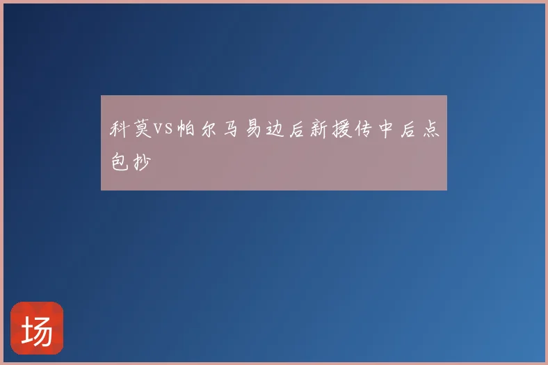 科莫vs帕尔马易边后新援传中后点包抄