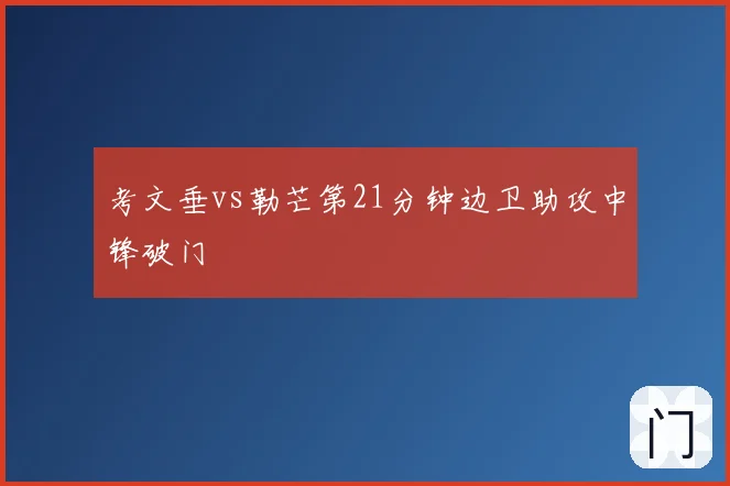 考文垂vs勒芒第21分钟边卫助攻中锋破门