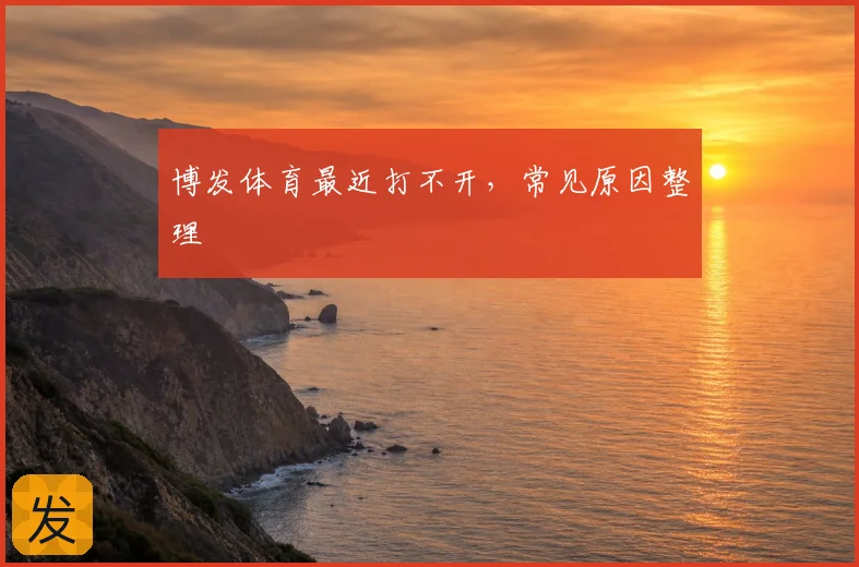 博发体育最近打不开，常见原因整理